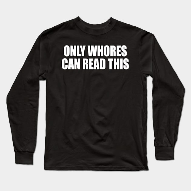 ONLY WHORES CAN READ THIS Long Sleeve T-Shirt by TheCosmicTradingPost